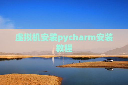 虚拟机安装pycharm安装教程 虚拟机安装pycharm安装教程