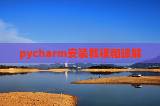 pycharm安装教程和破解 pycharm安装教程和破解